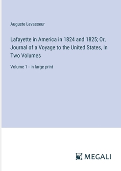 Lafayette in America in 1824 and 1825; Or, Journal of a Voyage to the United States, In Two Volumes: Volume 1 - in large print