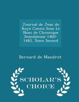 Paperback Journal de Jean de Roye Connu Sous Le Nom de Chronique Scandaleuse 1460-1483, Tome Second - Scholar's Choice Edition Book