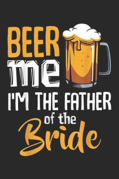Beer Me I'm The Father Of The Bride: Mens Beer Me I'm The Father Of The Bride Funny Wedding Marriage Journal/Notebook Blank Lined Ruled 6x9 100 Pages