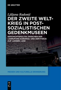 Paperback Der Zweite Weltkrieg in Postsozialistischen Gedenkmuseen: Geschichtspolitik Zwischen Der 'Anrufung Europas' Und Dem Fokus Auf 'Unser' Leid [German] Book