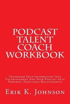 Paperback Podcast Talent Coach Workbook: Transform Your Information Into Entertainment And Your Podcast Into Powerful Profitable Relationships Book