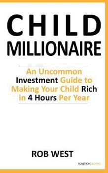 Paperback The Child Millionaire: An Uncommon Investment Guide to Making Your Child Rich in 4 Hours Per Year Book