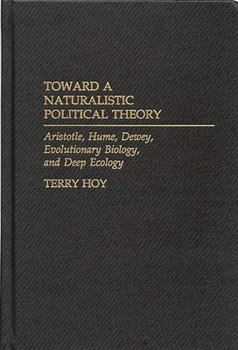 Hardcover Toward a Naturalistic Political Theory: Aristotle, Hume, Dewey, Evolutionary Biology, and Deep Ecology Book