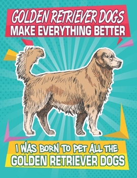 Paperback Golden Retriever Dogs Make Everything Better I Was Born To Pet All The Golden Retriever Dogs: Composition Notebook for Dog and Puppy Lovers Book