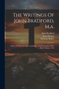 Paperback The Writings Of John Bradford, M.a.: Fellow Of Pembroke Hall, Cambridge, And Prebendary Of St. Paul's, Martyr, 1555 Book
