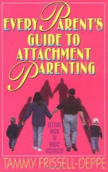 Paperback Every Parent's Guide to Attachment Parenting: Getting Back to Basic Instincts! Book