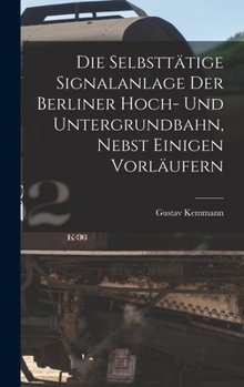 Hardcover Die Selbsttätige Signalanlage Der Berliner Hoch- Und Untergrundbahn, Nebst Einigen Vorläufern [German] Book