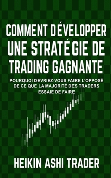 Comment Developper Une Strategie de Trading Gagnante: Pourquoi Devriez-Vous Faire l'Oppos� de Ce Que La Majorit� Des Traders Essaie de Faire