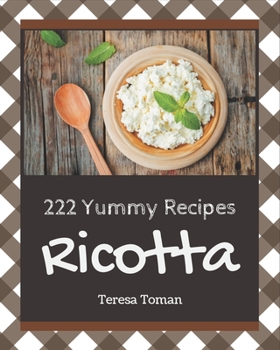 Paperback 222 Yummy Ricotta Recipes: Not Just a Yummy Ricotta Cookbook! Book