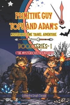 Primitive Guy Tofu and Adam’s Mysterious Time Travel Adventure – Book Series I: The Mysterious Friendship | Kids Fantasy Chapter Book with Magical Journeys, Friendship & Time Travel Mysteries