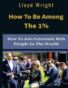 Paperback How to be Among the 1%: How to Join the Extremely Rich People in the World Book