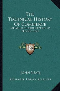 Paperback The Technical History Of Commerce: Or Skilled Labor Applied To Production Book