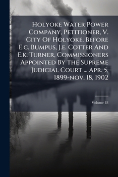 Holyoke Water Power Company, Petitioner, V. City of Holyoke. Before E.C. Bumpus, J.E. Cotter and E.K. Turner, Commissioners Appointed by the Supreme J