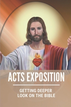 Paperback Acts Exposition: Getting Deeper Look On The Bible: Understanding Bible Book