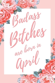 Paperback Badass Bitches Are Born In April: 6x9" Lined Floral Pattern Notebook/Journal Birthday Gift Idea For Women, Gag Bday Gifts Book