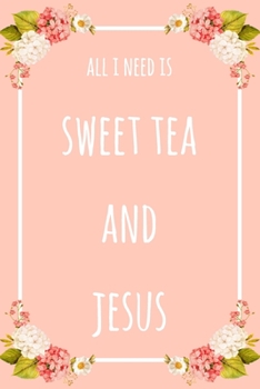 All I Need Is Sweet Tea And Jesus: 6x9" Lined Floral Notebook/Journal Funny Gift Idea
