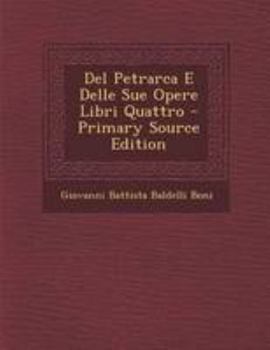 Paperback del Petrarca E Delle Sue Opere Libri Quattro - Primary Source Edition [Italian] Book
