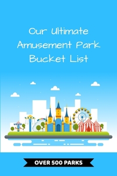 Paperback Our Ultimate Amusement Park Bucket List: Includes Over 500 Theme Parks World-Wide Book