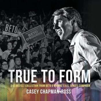 Paperback True to Form: A Heartfelt Collection from Beto O'Rourke's U.S. Senate Campaign Book
