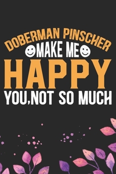 Doberman Pinscher Make Me Happy You, Not So Much: Cool Doberman Pinscher Dog Journal Notebook - Doberman Pinscher Puppy Lover Gifts – Funny Doberman ... Pinscher Owner Gifts. 6 x 9 in 120 pages