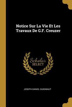 Paperback Notice Sur La Vie Et Les Travaux De G.F. Creuzer [French] Book