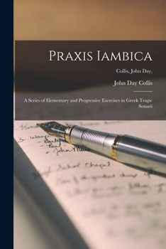 Paperback Praxis Iambica [microform]: a Series of Elementary and Progressive Exercises in Greek Tragic Senarii; Collis, John Day, Book