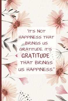 Paperback It's Not Happiness That Brings Us Gratitude. It's Gratitude That Brings Us Happiness: Floral Multi Purpose Lined Journal With 150 Unique Flower Artifa Book