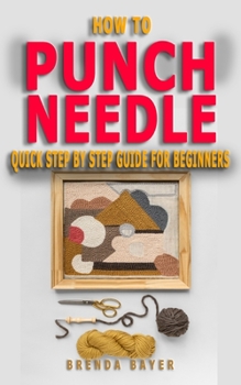 Paperback How to Punch Needle: Quick Step by Step Guide For Beginners - Steps And Techniques On Everything You Need To Know To Begin Your Own Punch N Book