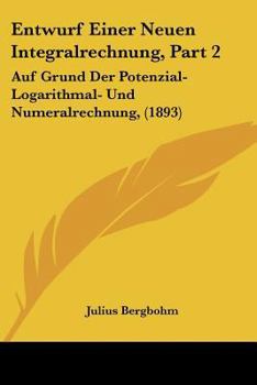 Paperback Entwurf Einer Neuen Integralrechnung, Part 2: Auf Grund Der Potenzial- Logarithmal- Und Numeralrechnung, (1893) [German] Book