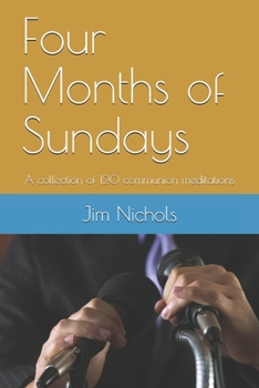Four Months of Sundays: A collection of 120 communion meditations