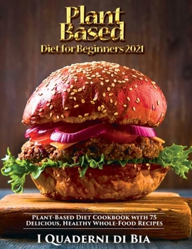 Plant Based Diet for Beginners: Plant-Based Diet Cookbook with 75 Delicious, Healthy Whole-Food Recipes