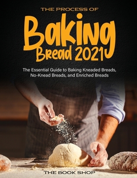 Paperback The Process of Baking Bread 2021: The Essential Guide to Baking Kneaded Breads, No-Knead Breads, and Enriched Breads Book