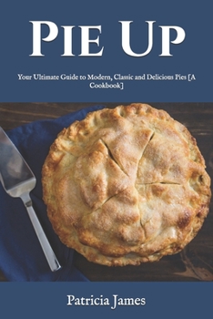 Paperback Pie Up: Your Ultimate Guide to Modern, Classic and Delicious Pies [A Cookbook] Book