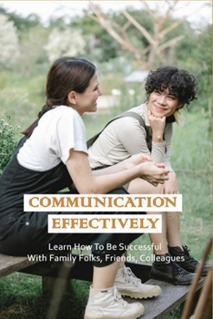 Paperback Communication Effectively: Learn How To Be Successful With Family Folks, Friends, Colleagues: Communication Books For Work Book