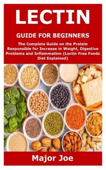 Paperback Lectin Guide for Beginners: The Complete Guide on the Protein Responsible for Increase in Weight, Digestive Problems and Inflammation (Lectin Free Book
