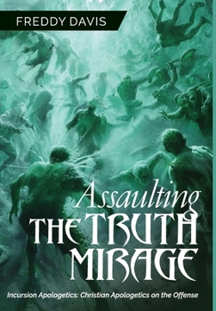 Hardcover Assaulting the Truth Mirage: Incursion Apologetics: Christian Apologetics on the Offense Book