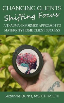 Paperback Changing Clients, Shifting Focus: A Trauma-Informed Approach to Maternity Home Client Success (Rescue Rebuild Restore) Book