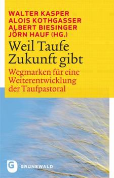Weil Taufe Zukunft Gibt: Wegmarken Fur Eine Weiterentwicklung Der Taufpastoral