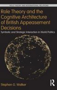 Hardcover Role Theory and the Cognitive Architecture of British Appeasement Decisions: Symbolic and Strategic Interaction in World Politics Book