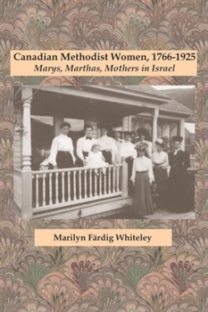 Hardcover Canadian Methodist Women, 1766-1925: Marys, Marthas, Mothers in Israel Book