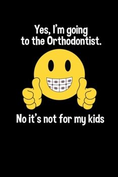Yes I'm going to the Orthodontist. No it's not for my kids: Journal / Notebook / Diary Gift - 6”x9” - 120 pages - White Lined Paper - Matte Cover