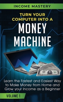 Paperback Turn Your Computer Into a Money Machine: Learn the Fastest and Easiest Way to Make Money From Home and Grow Your Income as a Beginner Volume 1 Book