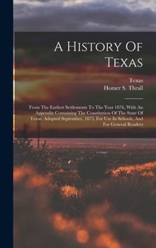 Hardcover A History Of Texas: From The Earliest Settlements To The Year 1876, With An Appendix Containing The Constitution Of The State Of Texas, Ad Book