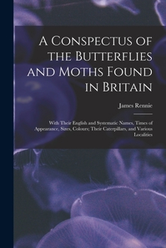 Paperback A Conspectus of the Butterflies and Moths Found in Britain; With Their English and Systematic Names, Times of Appearance, Sizes, Colours; Their Caterp Book