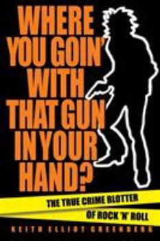 Paperback Where You Goin' with That Gun in Your Hand?: The True Crime Blotter of Rock 'n' Roll Book