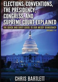 Paperback Elections, Conventions, The Presidency, Congress, and Supreme Court Explained: The Quick and Dirty Guide to Our Messy Democracy Volumes 1-4 Book