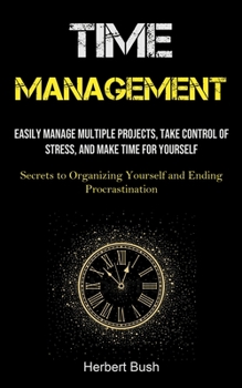 Paperback Time Management: Easily Manage Multiple Projects, Take Control of Stress, and Make Time for Yourself (Secrets to Organizing Yourself an Book