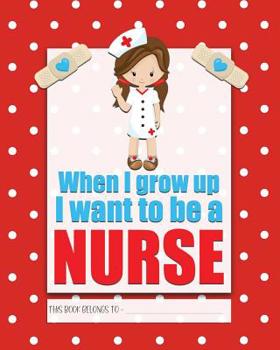When I Grow up I Want to Be a NURSE : A Bright, Colourful, Elementary School Children's Composition Notebook Which Shows off Your Child's Personality, Flare, Hobbies and Interests, Making Learning Fun