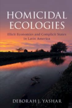 Homicidal Ecologies: Illicit Economies and Complicit States in Latin America - Book  of the Cambridge Studies in Comparative Politics