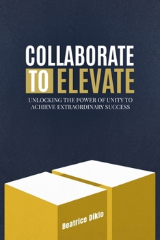 Paperback Collaborate to Elevate: Unlocking the Power of Unity to Achieve Extraordinary Success Book
